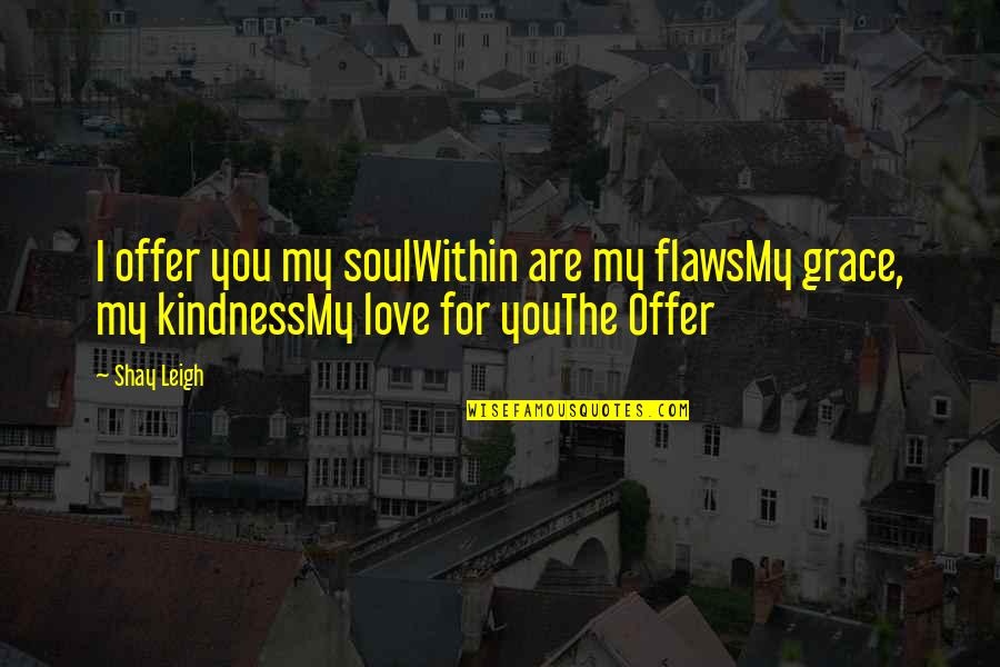 Love For Poetry Quotes By Shay Leigh: I offer you my soulWithin are my flawsMy