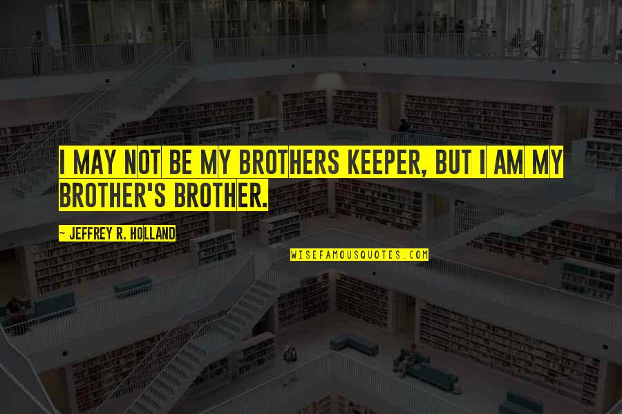 Love For Your Brother Quotes By Jeffrey R. Holland: I may not be my brothers keeper, but