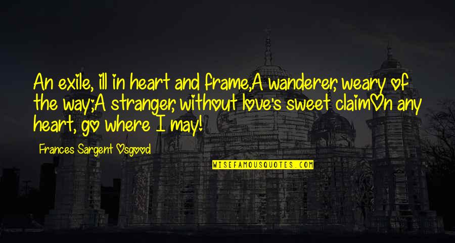 Love Frame Quotes By Frances Sargent Osgood: An exile, ill in heart and frame,A wanderer,