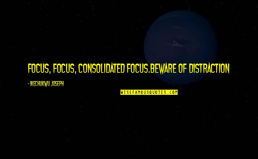 Love From Back To The Future Quotes By Ikechukwu Joseph: FOCUS, FOCUS, CONSOLIDATED FOCUS.BEWARE OF DISTRACTION