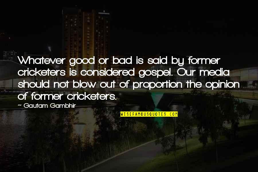 Love From Greek Philosophers Quotes By Gautam Gambhir: Whatever good or bad is said by former