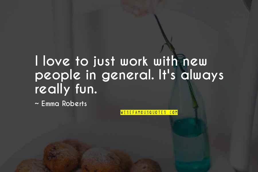 Love General Quotes By Emma Roberts: I love to just work with new people