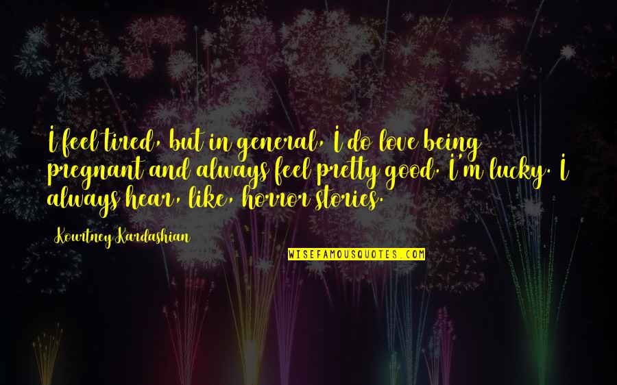 Love General Quotes By Kourtney Kardashian: I feel tired, but in general, I do