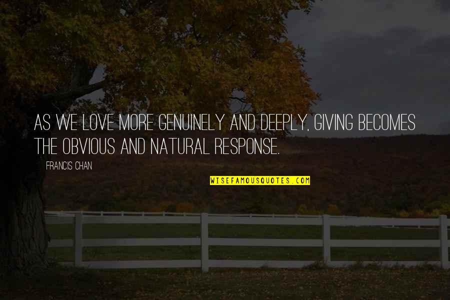 Love Genuinely Quotes By Francis Chan: As we love more genuinely and deeply, giving