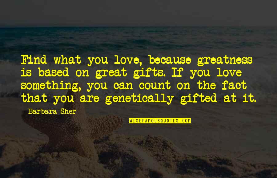 Love Gifts Quotes By Barbara Sher: Find what you love, because greatness is based