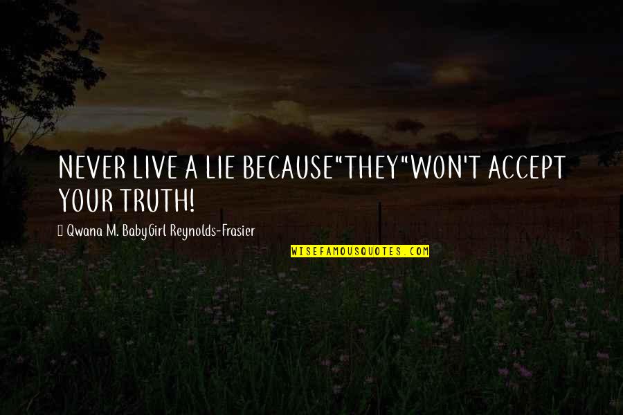Love Goddess Quotes By Qwana M. BabyGirl Reynolds-Frasier: NEVER LIVE A LIE BECAUSE"THEY"WON'T ACCEPT YOUR TRUTH!