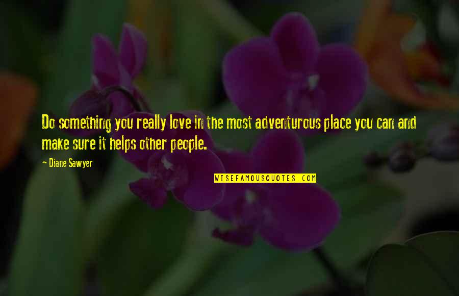 Love Helping Others Quotes By Diane Sawyer: Do something you really love in the most