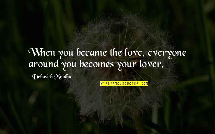 Love Her The Right Way Quotes By Debasish Mridha: When you became the love, everyone around you