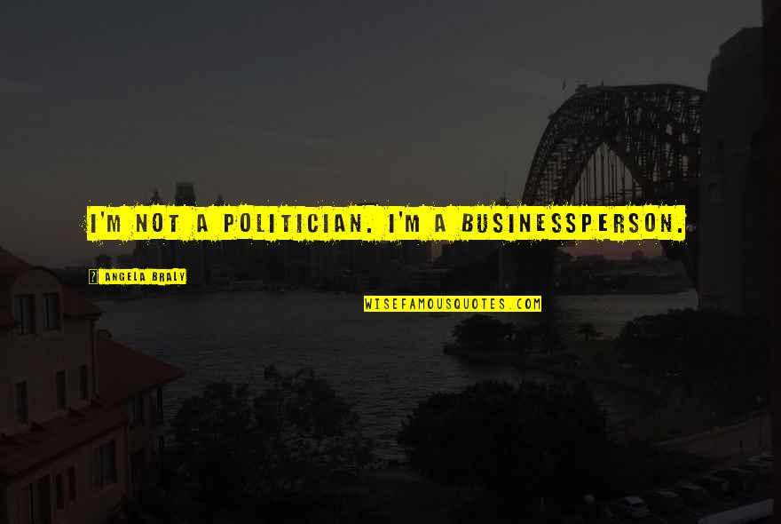 Love Himym Quotes By Angela Braly: I'm not a politician. I'm a businessperson.