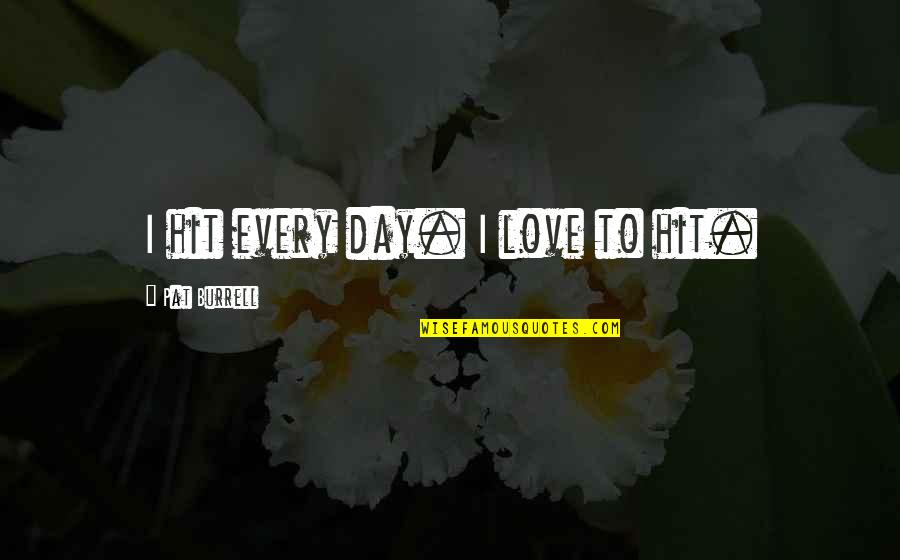 Love Hit Quotes By Pat Burrell: I hit every day. I love to hit.