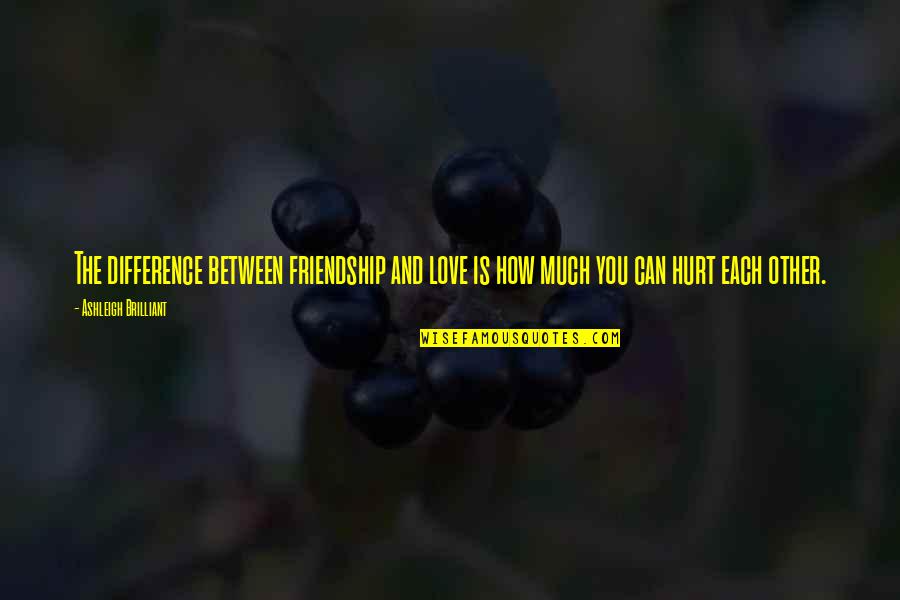 Love Hurt You Quotes By Ashleigh Brilliant: The difference between friendship and love is how