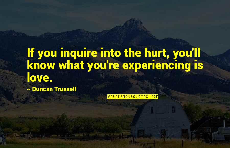 Love Hurt You Quotes By Duncan Trussell: If you inquire into the hurt, you'll know