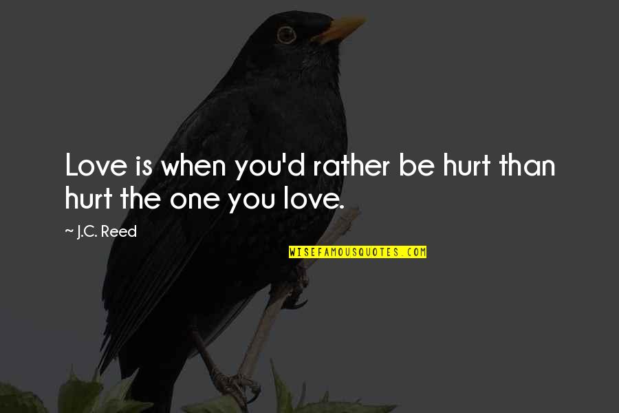 Love Hurt You Quotes By J.C. Reed: Love is when you'd rather be hurt than