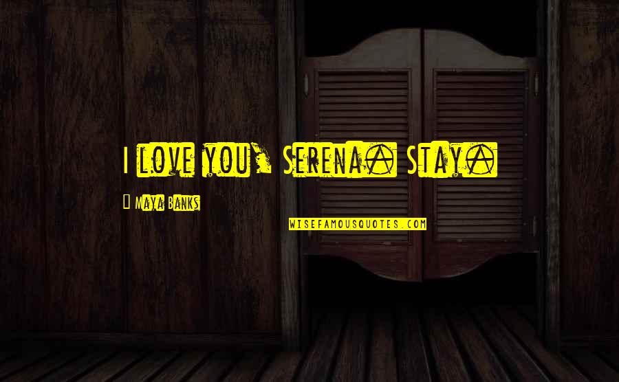 Love I Love You Quotes By Maya Banks: I love you, Serena. Stay.