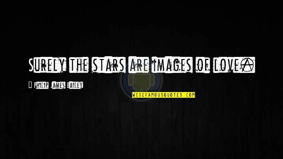 Love Images With Quotes By Philip James Bailey: Surely the stars are images of love.