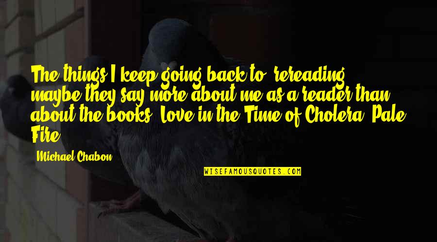 Love In Time Of Cholera Quotes By Michael Chabon: The things I keep going back to, rereading,