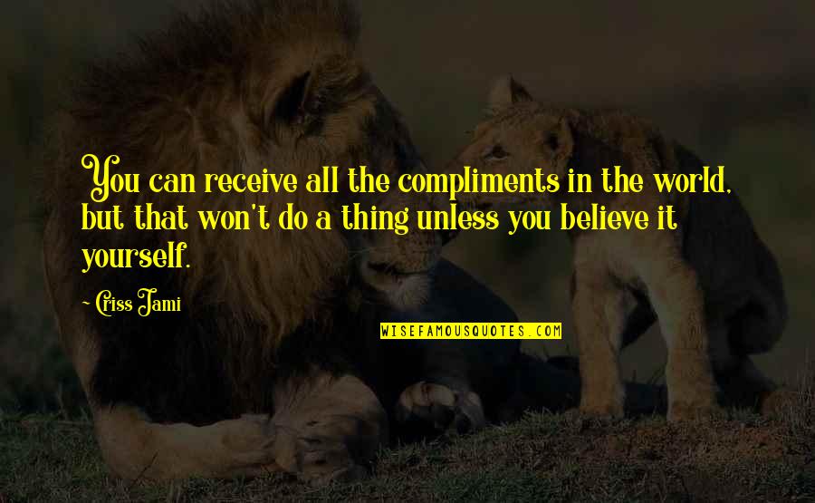 Love Insecurity Quotes By Criss Jami: You can receive all the compliments in the