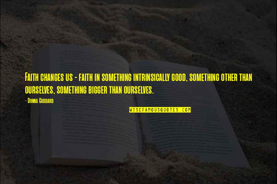 Love Insights Quotes By Donna Goddard: Faith changes us - faith in something intrinsically