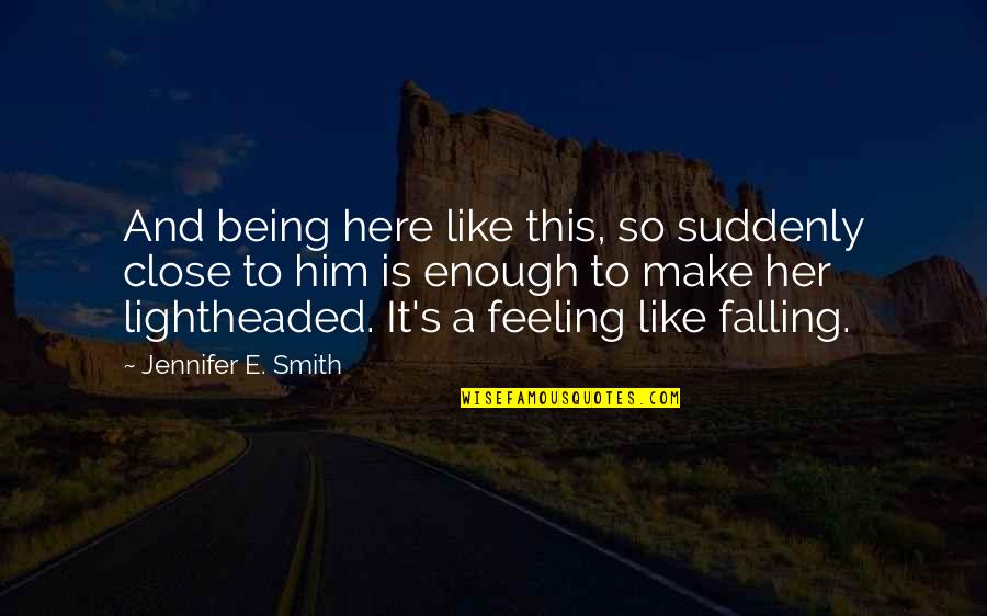 Love Is A Feeling Quotes By Jennifer E. Smith: And being here like this, so suddenly close