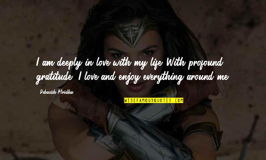 Love Is All Around Me Quotes By Debasish Mridha: I am deeply in love with my life.