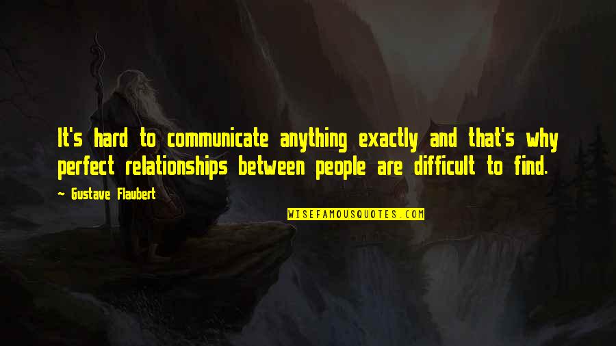 Love Is Hard To Find Quotes By Gustave Flaubert: It's hard to communicate anything exactly and that's