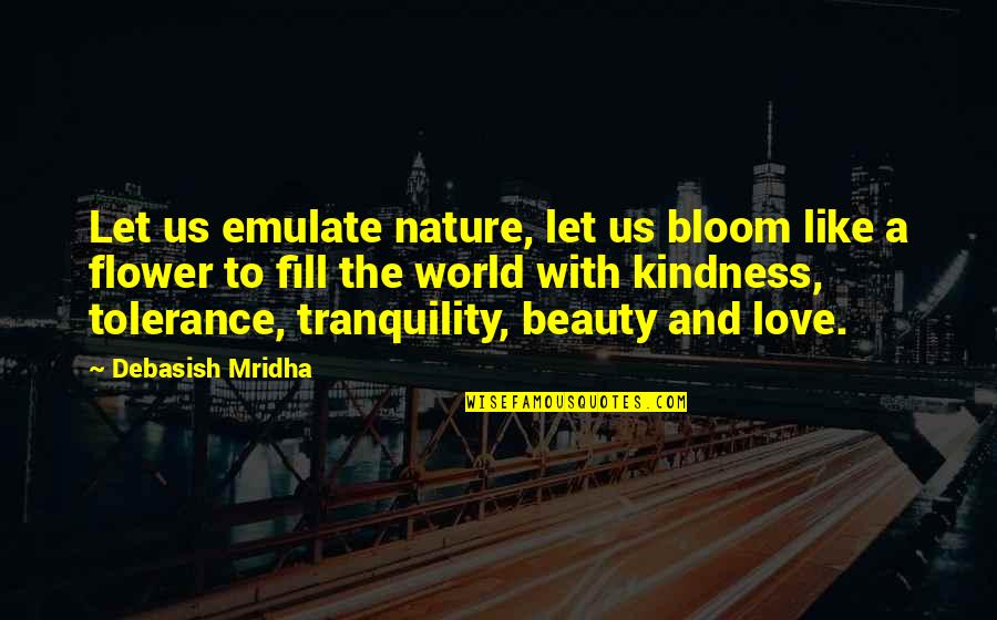 Love Is Like A Flower Quotes By Debasish Mridha: Let us emulate nature, let us bloom like