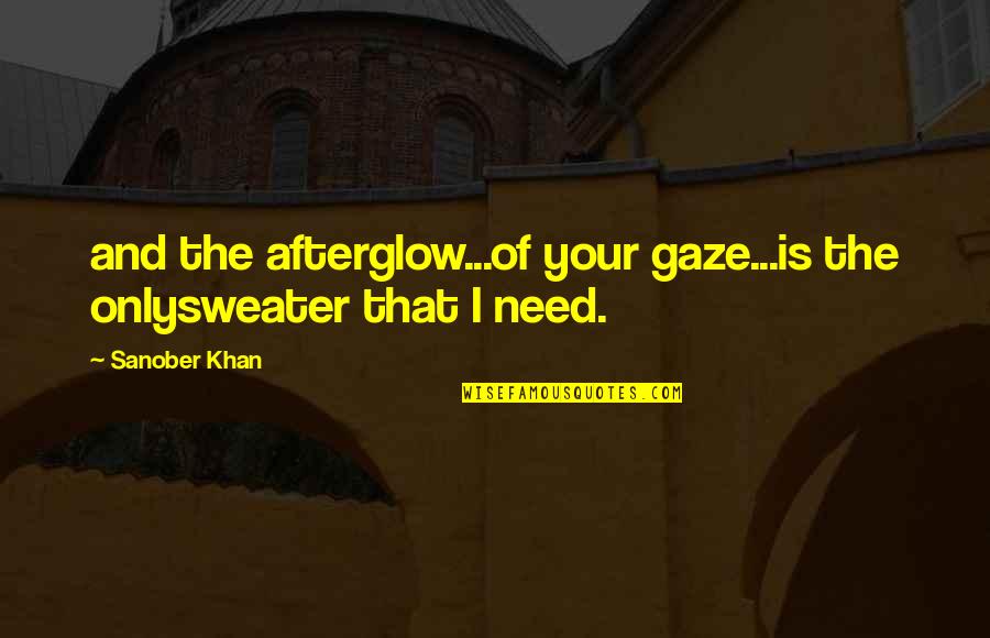 Love Is Not All You Need Quotes By Sanober Khan: and the afterglow...of your gaze...is the onlysweater that