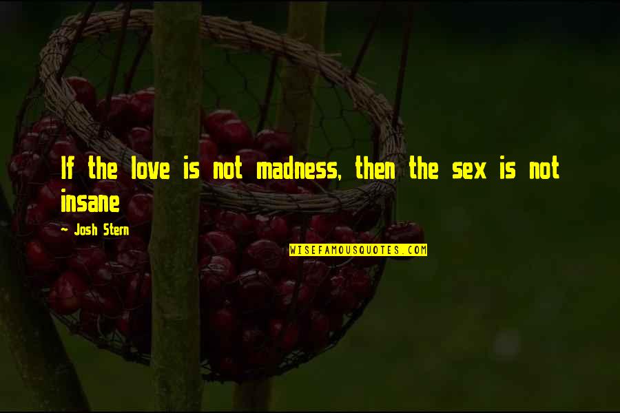 Love Is Not Madness Quotes By Josh Stern: If the love is not madness, then the