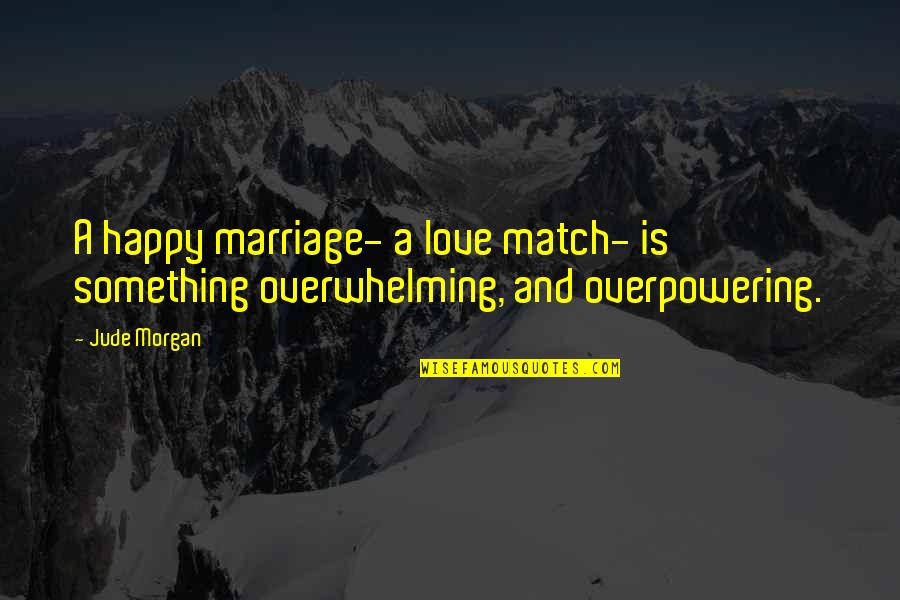 Love Is Something Quotes By Jude Morgan: A happy marriage- a love match- is something