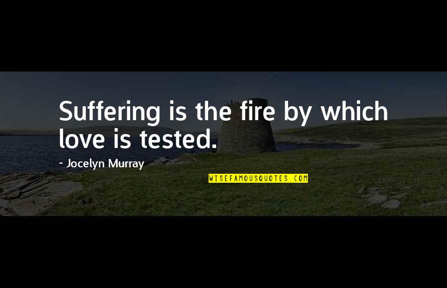 Love Is Tested Quotes By Jocelyn Murray: Suffering is the fire by which love is