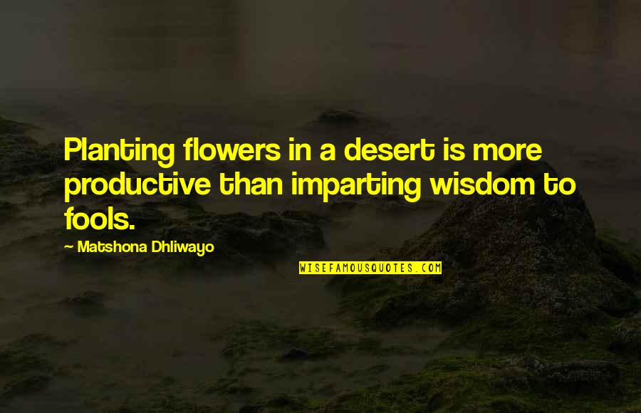 Love Isn't Worth It Quotes By Matshona Dhliwayo: Planting flowers in a desert is more productive