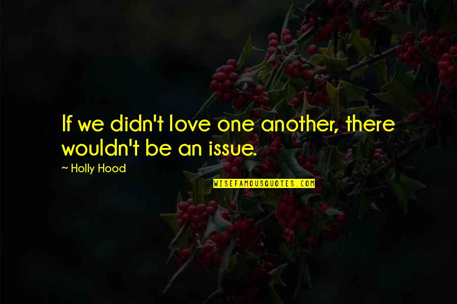 Love Issue Quotes By Holly Hood: If we didn't love one another, there wouldn't