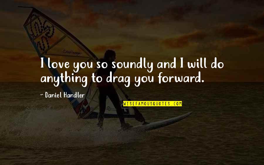 Love It Forward Quotes By Daniel Handler: I love you so soundly and I will