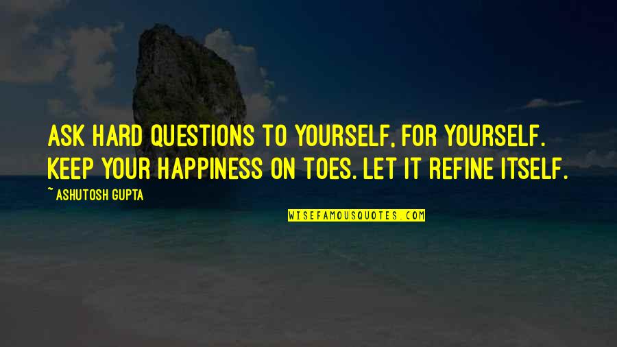 Love It Hard Quotes By Ashutosh Gupta: Ask hard questions to yourself, for yourself. Keep