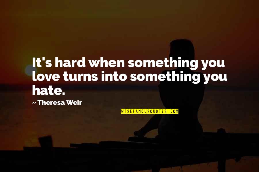 Love It Hard Quotes By Theresa Weir: It's hard when something you love turns into