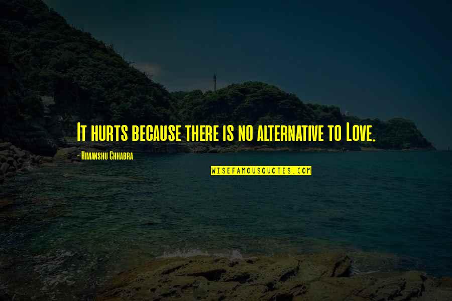 Love Its Hurts Quotes By Himanshu Chhabra: It hurts because there is no alternative to