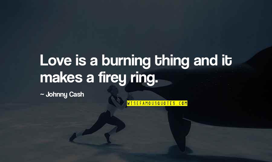 Love Johnny Cash Quotes By Johnny Cash: Love is a burning thing and it makes