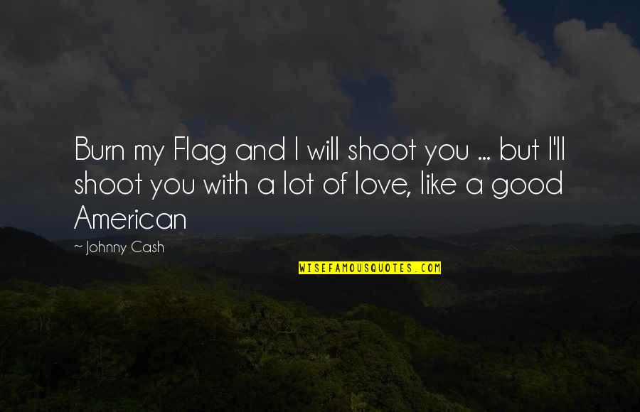 Love Johnny Cash Quotes By Johnny Cash: Burn my Flag and I will shoot you
