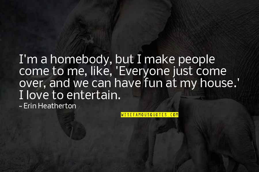 Love Just Come Quotes By Erin Heatherton: I'm a homebody, but I make people come