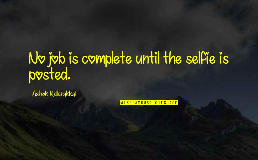 Love Kills You Quotes By Ashok Kallarakkal: No job is complete until the selfie is