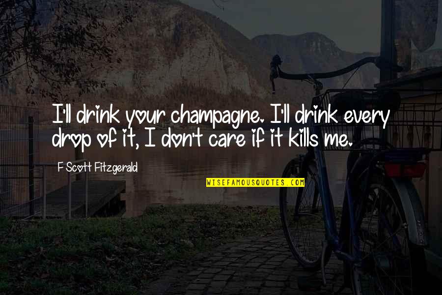 Love Kills You Quotes By F Scott Fitzgerald: I'll drink your champagne. I'll drink every drop