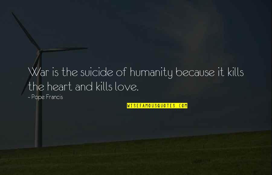 Love Kills You Quotes By Pope Francis: War is the suicide of humanity because it