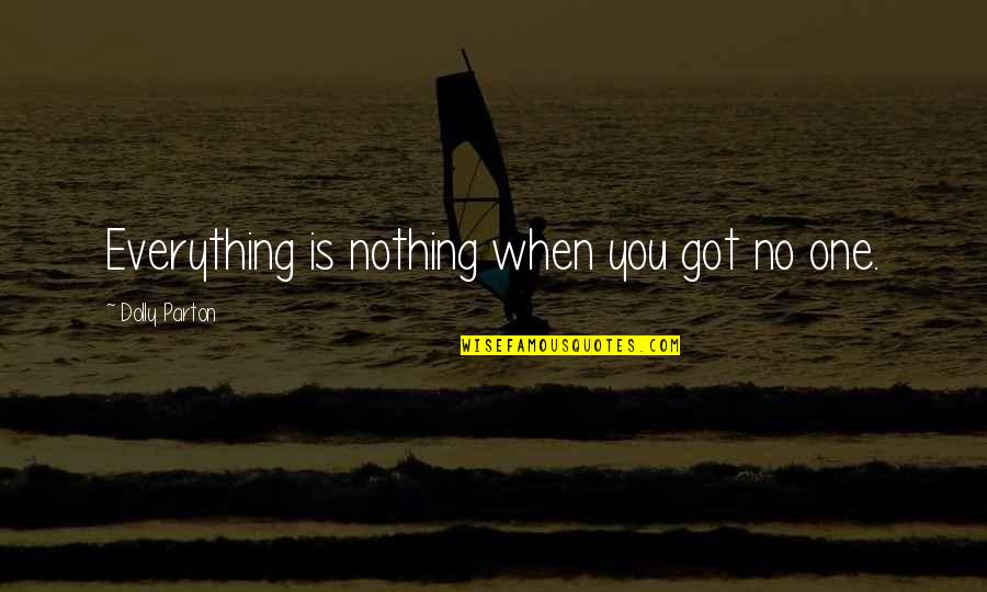 Love Leads The Way Quotes By Dolly Parton: Everything is nothing when you got no one.