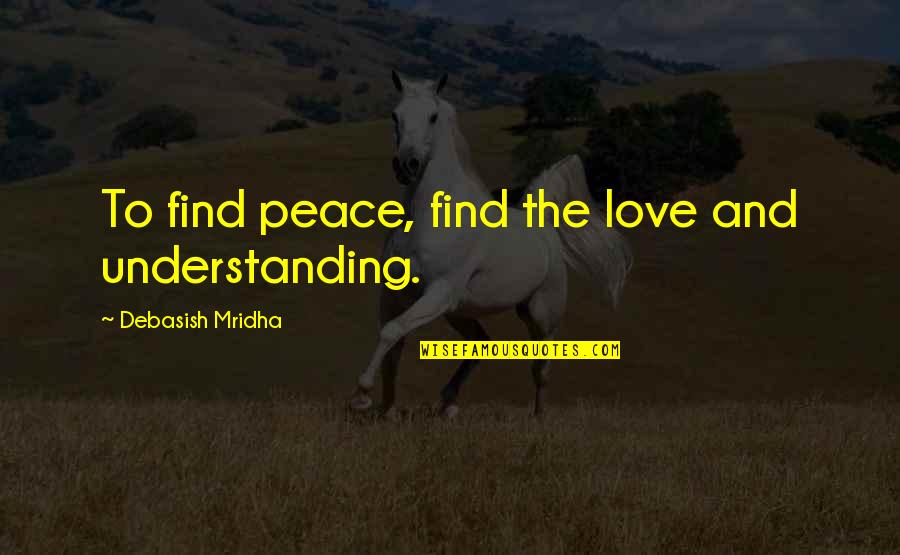 Love Life And Happiness Quotes By Debasish Mridha: To find peace, find the love and understanding.