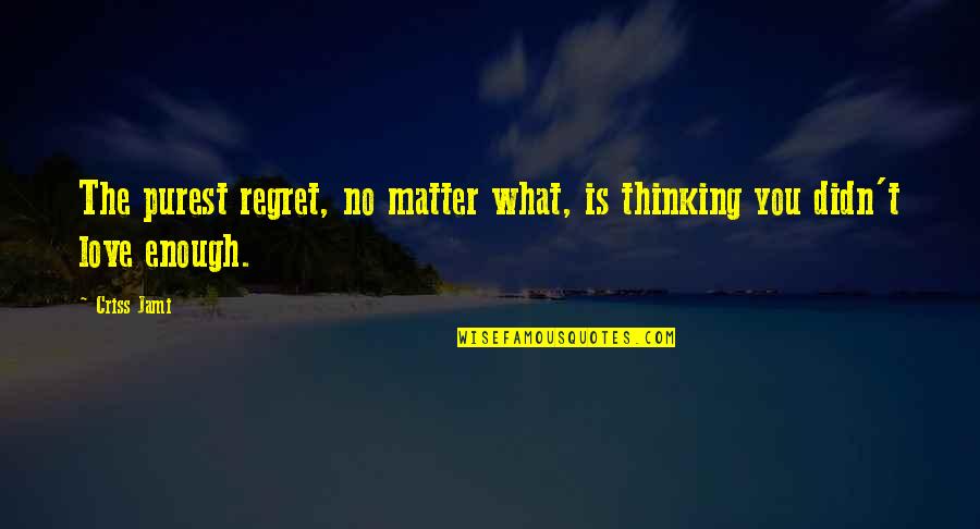 Love Life Regret Quotes By Criss Jami: The purest regret, no matter what, is thinking