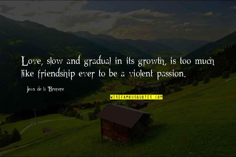 Love Like Friendship Quotes By Jean De La Bruyere: Love, slow and gradual in its growth, is