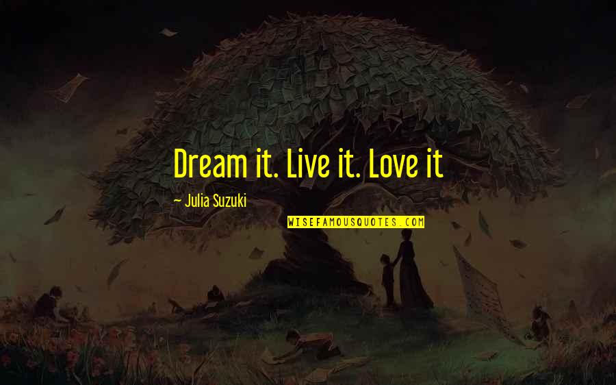 Love Live Dream Quotes By Julia Suzuki: Dream it. Live it. Love it