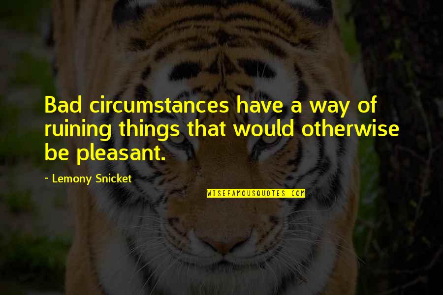 Love Lottery Quotes By Lemony Snicket: Bad circumstances have a way of ruining things