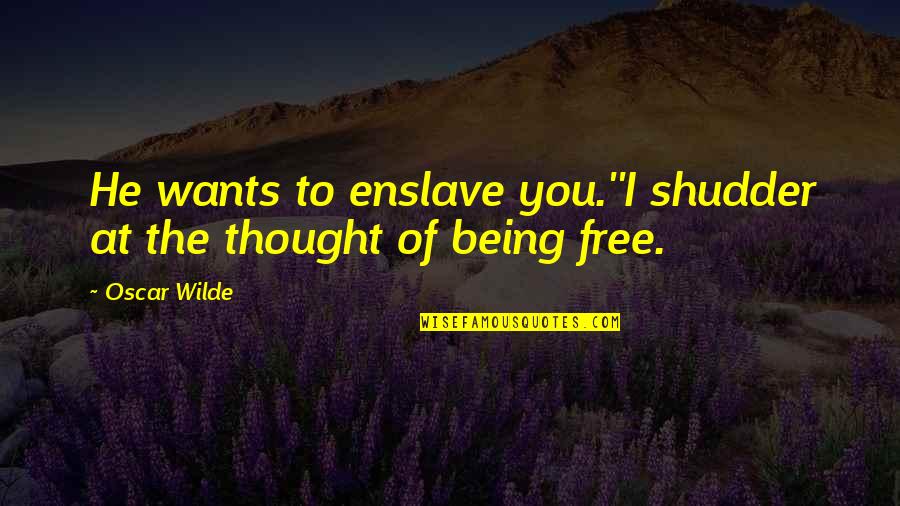 Love Manloloko Quotes By Oscar Wilde: He wants to enslave you.''I shudder at the