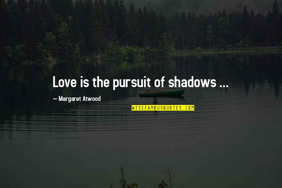 Love Margaret Atwood Quotes By Margaret Atwood: Love is the pursuit of shadows ...